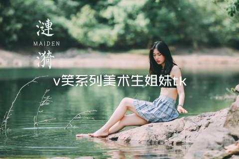 v笑系列美术生姐妹tk